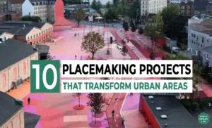 10 Inspiring Placemaking Projects that Transform Urban Areas
