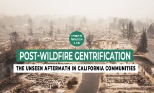Post-Wildfire Gentrification: The Unseen Aftermath in California Communities