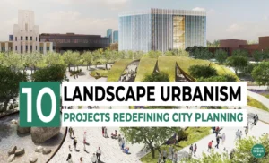 Top 10 Landscape Urbanism Projects Redefining City Planning