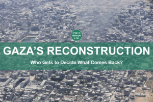 Gaza’s Reconstruction: Who Gets to Decide What Comes Back?