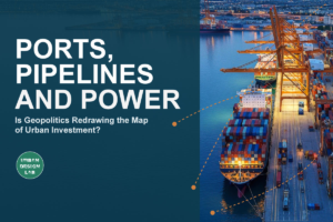 Ports, Pipelines and Power: Is Geopolitics Redrawing the Map of Urban Investment?